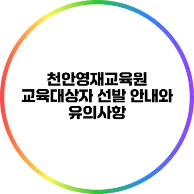 천안영재교육원 교육대상자 선발 안내와 유의사항