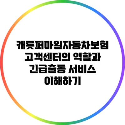 캐롯퍼마일자동차보험 고객센터의 역할과 긴급출동 서비스 이해하기