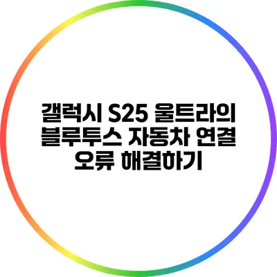 갤럭시 S25 울트라의 블루투스 자동차 연결 오류 해결하기